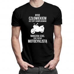 Bycie człowiekiem jest zbyt skomplikowane - nadszedł czas, żeby zostać motocyklistą - męska koszulka z nadrukiem