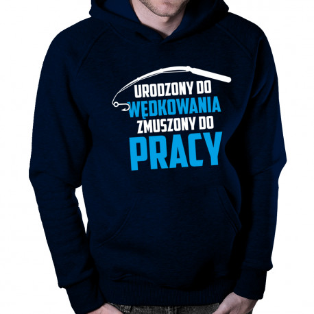 Urodzony do wędkowania - zmuszony do pracy - męska bluza z nadrukiem