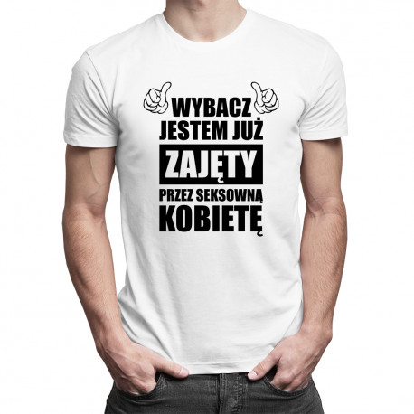 Wybacz jestem już zajęty przez seksowną kobietę - męska koszulka z nadrukiem
