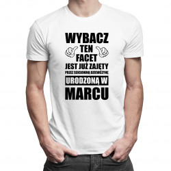 Wybacz ten facet jest już zajęty przez seksowną dziewczynę urodzoną w marcu - męska koszulka z nadrukiem