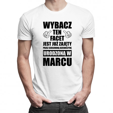 Wybacz ten facet jest już zajęty przez seksowną dziewczynę urodzoną w marcu - męska koszulka z nadrukiem