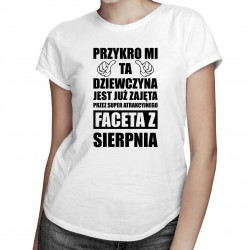 Przykro mi ta dziewczyna jest już zajęta przez faceta z sierpnia - damska koszulka z nadrukiem