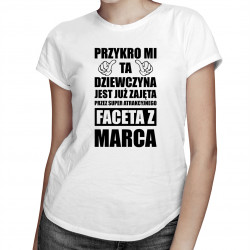 Przykro mi ta dziewczyna jest już zajęta przez faceta z marca - damska koszulka z nadrukiem