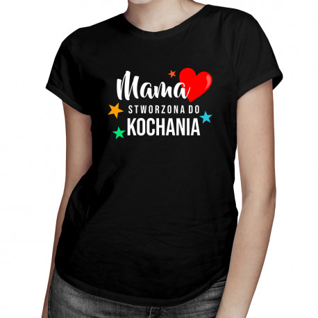 Mama stworzona do kochania - damska koszulka z nadrukiem