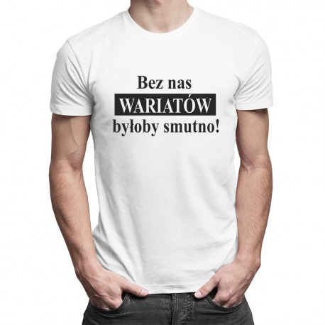 Bez nas wariatów byłoby smutno