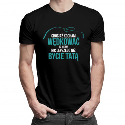 Chociaż kocham wędkować - tata - męska koszulka z nadrukiem
