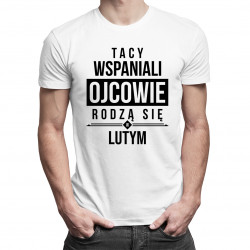 Tacy wspaniali ojcowie rodzą się w lutym - męska koszulka z nadrukiem