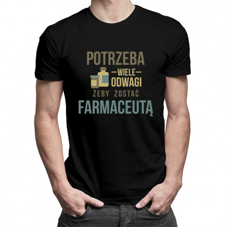 Potrzeba wiele odwagi, żeby zostać farmaceutą - męska koszulka z nadrukiem