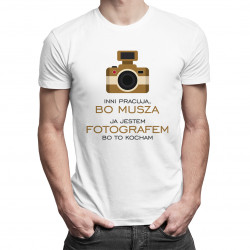 Inni pracują, bo muszą - ja jestem fotografem, bo to kocham - męska koszulka z nadrukiem