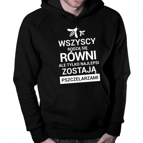 Wszyscy rodzą się równi ale tylko najlepsi zostają pszczelarzami - męska bluza z nadrukiem