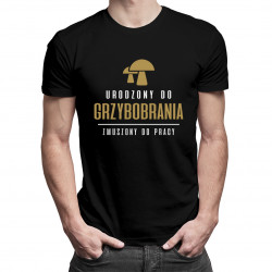 Urodzony do grzybobrania - zmuszony do pracy - męska koszulka z nadrukiem