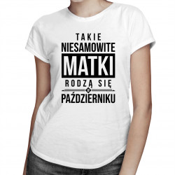 Takie niesamowite matki rodzą się w październiku - damska koszulka z nadrukiem