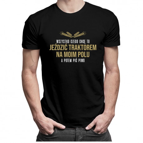 Wszystko czego chcę to jeździć traktorem - męska koszulka z nadrukiem