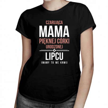 Czarująca mama pięknej córki urodzonej w lipcu - damska koszulka z nadrukiem