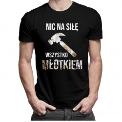 Nic na siłę wszystko młotkiem - męska koszulka z nadrukiem