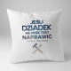 Jeśli dziadek nie może tego naprawić, to nikt nie może - poduszka z nadrukiem
