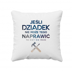 Jeśli dziadek nie może tego naprawić, to nikt nie może - poduszka z nadrukiem