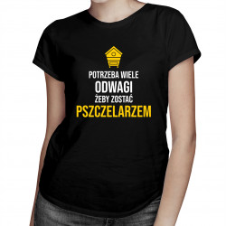 Potrzeba wiele odwagi, żeby zostać pszczelarzem - damska koszulka z nadrukiem