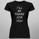 I'll be there for you - damska koszulka z nadrukiem