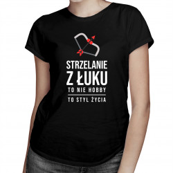 Strzelanie z łuku to nie hobby, to styl życia - damska lub męska koszulka z nadrukiem