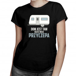 Dom jest tam, gdzie moja przyczepa - damska koszulka z nadrukiem