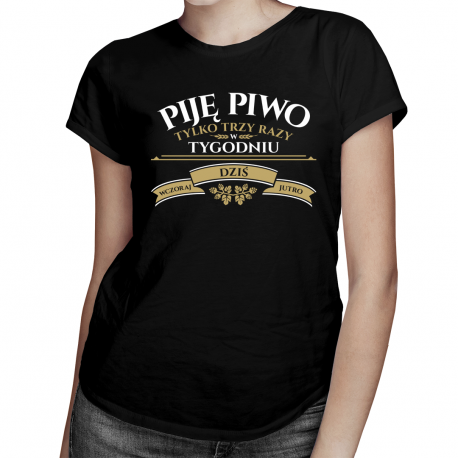 Piję piwo tylko trzy razy w tygodniu - wczoraj, dziś i jutro