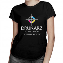Drukarz to nie zawód, to styl życia - damska koszulka z nadrukiem