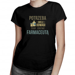 Potrzeba wiele odwagi, żeby zostać farmaceutą - damska koszulka z nadrukiem