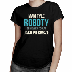 Mam tyle roboty - damska koszulka z nadrukiem
