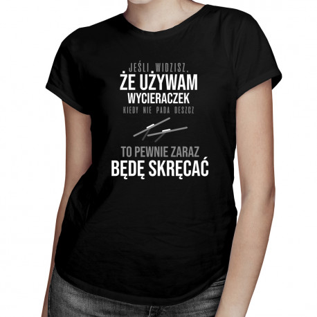 Jeśli widzisz, że używam wycieraczek kiedy nie pada deszcz - damska koszulka z nadrukiem