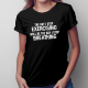 The day I stop exercising will be the day I stop breathing - damska koszulka z nadrukiem
