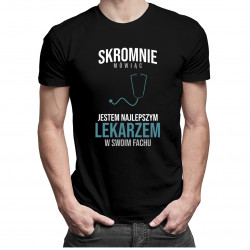Skromnie mówiąc, jestem najlepszym lekarzem w swoim fachu - męska koszulka z nadrukiem