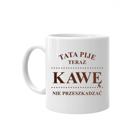 Tata pije teraz kawę - nie przeszkadzać – kubek z nadrukiem