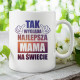 Tak wygląda najlepsza mama na świecie - kubek