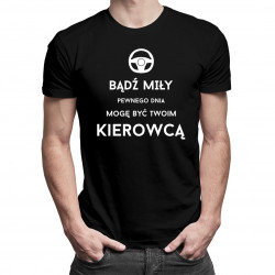 Bądź miły - pewnego dnia mogę być Twoim kierowcą  - męska koszulka z nadrukiem