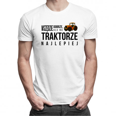 Wszędzie dobrze, ale na traktorze najlepiej - męska koszulka z nadrukiem