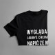 Wyglądasz, jakbyś chciał się napić ze mną piwa  - damska koszulka z nadrukiem