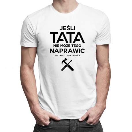 Jeśli tata nie może tego naprawić to nikt nie może - męska koszulka z nadrukiem