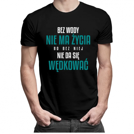Bez wody nie ma życia, bo bez niej nie da się wędkować - męska koszulka z nadrukiem