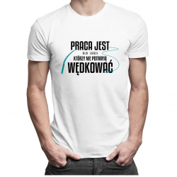 Praca jest dla ludzi którzy nie potrafią wędkować - męska koszulka z nadrukiem