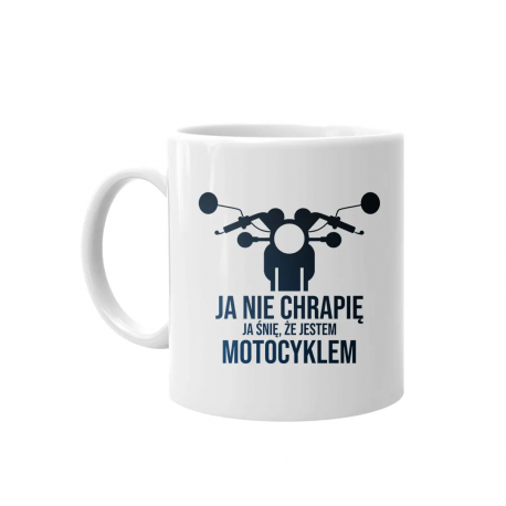 Ja nie chrapię - ja śnię, że jestem motocyklem - kubek z nadrukiem