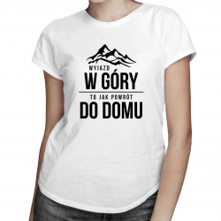 Wyjazd w góry, to jak powrót do domu - damska koszulka z nadrukiem