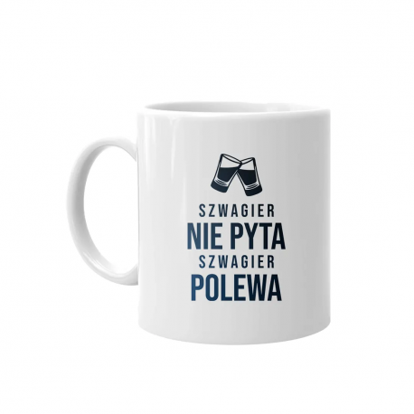 Szwagier nie pyta, szwagier polewa - kubek z nadrukiem