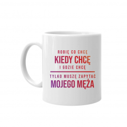 Robię co chcę, tylko muszę zapytać mojego męża - kubek z nadrukiem