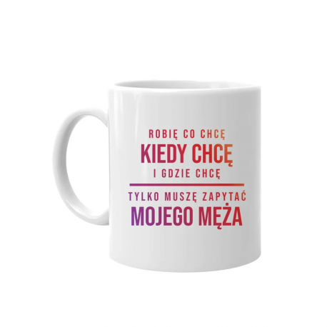 Robię co chcę, tylko muszę zapytać mojego męża - kubek z nadrukiem