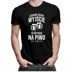 Czasami jedyne wyjście to wyjście na piwo po pracy - męska koszulka z nadrukiem