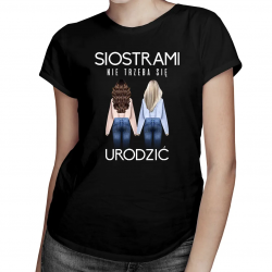 Siostrami nie trzeba się urodzić - damska koszulka z nadrukiem
