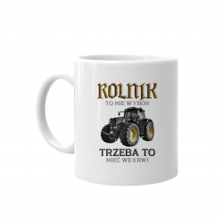 Rolnik to nie wybór, trzeba to mieć we krwi - kubek z nadrukiem