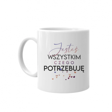Jesteś wszystkim, czego potrzebuję - kubek z nadrukiem