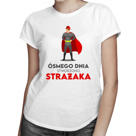Ósmego dnia stworzono strażaka - damska koszulka z nadrukiem